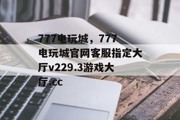 777电玩城，777电玩城官网客服指定大厅v229.3游戏大厅.cc