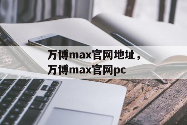 万博max官网地址，万博max官网pc